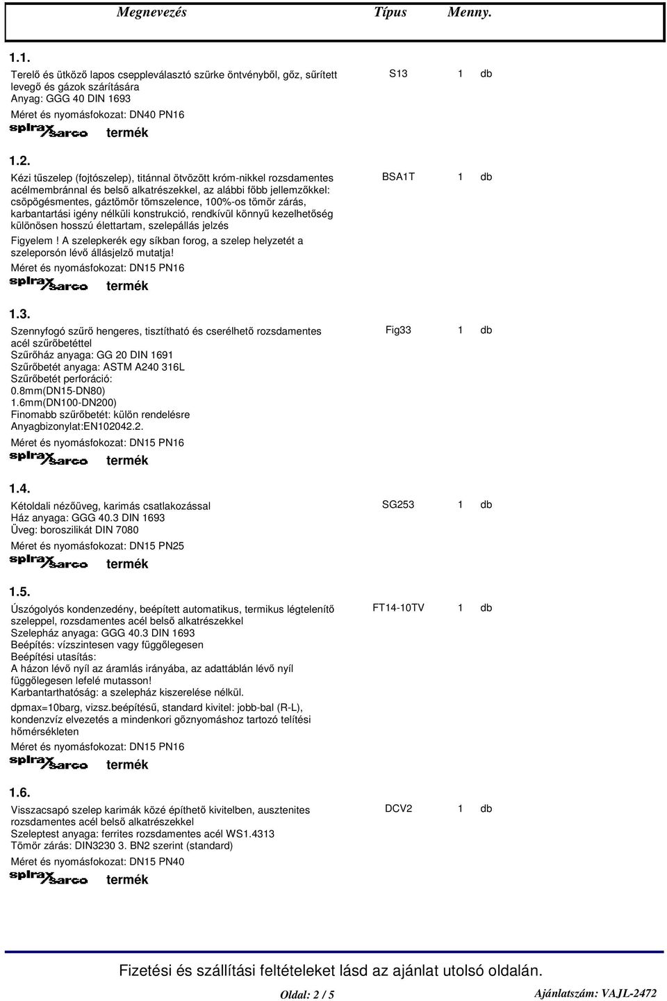 karbantartási igény nélküli konstrukció, rendkívül könny kezelhetség különösen hosszú élettartam, szelepállás jelzés BSAT Méret és nyomásfokozat: DN5 PN6.3.