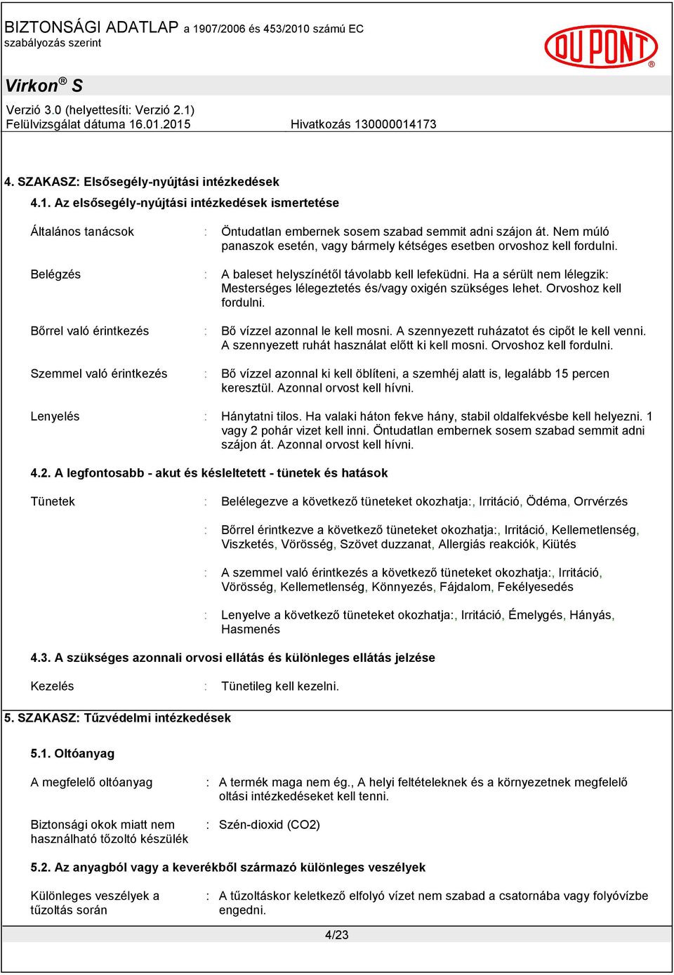 Ha a sérült nem lélegzik: Mesterséges lélegeztetés és/vagy oxigén szükséges lehet. Orvoshoz kell fordulni. Bőrrel való érintkezés : Bő vízzel azonnal le kell mosni.