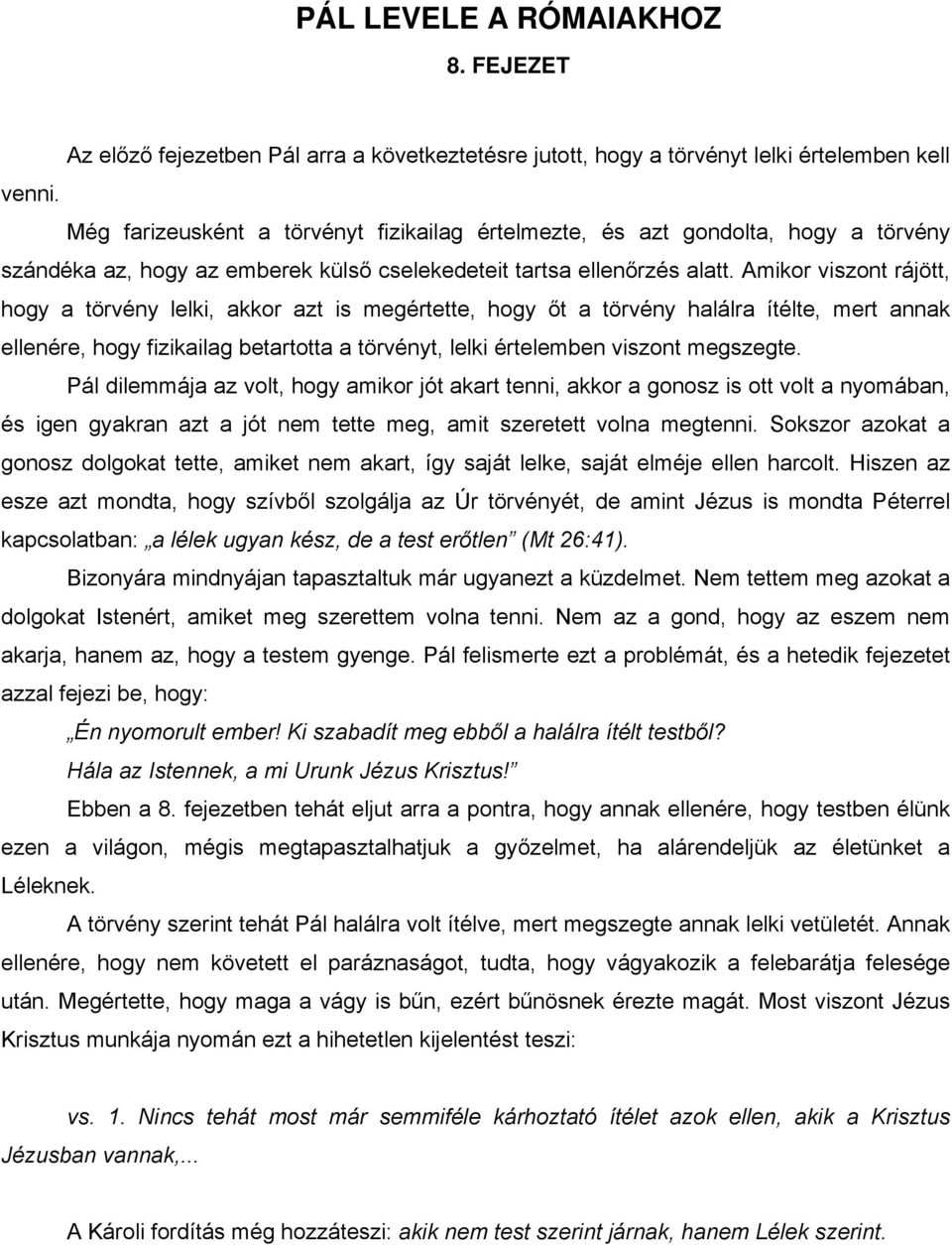 Amikor viszont rájött, hogy a törvény lelki, akkor azt is megértette, hogy őt a törvény halálra ítélte, mert annak ellenére, hogy fizikailag betartotta a törvényt, lelki értelemben viszont megszegte.