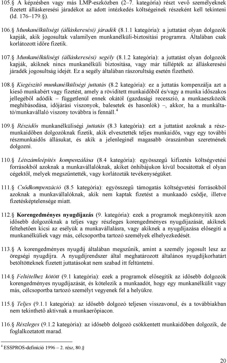 107. Munkanélküliségi (álláskeresési) segély (8.1.2 kategória): a juttatást olyan dolgozók kapják, akiknek nincs munkanélküli biztosítása, vagy már túllépték az álláskeresési járadék jogosultság idejét.