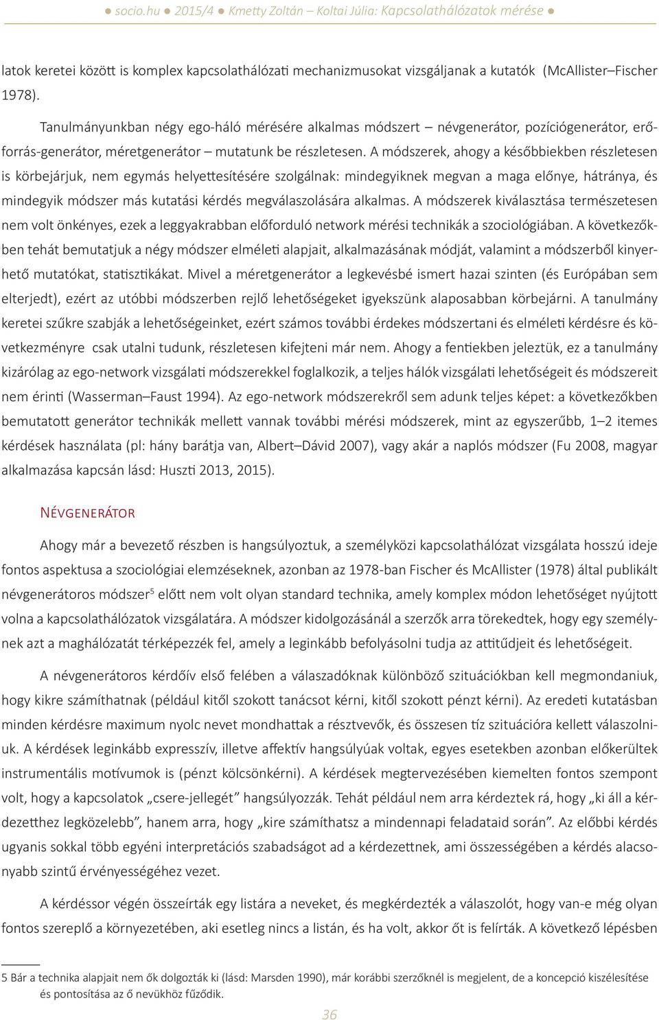 A módszerek, ahogy a későbbiekben részletesen is körbejárjuk, nem egymás helyettesítésére szolgálnak: mindegyiknek megvan a maga előnye, hátránya, és mindegyik módszer más kutatási kérdés