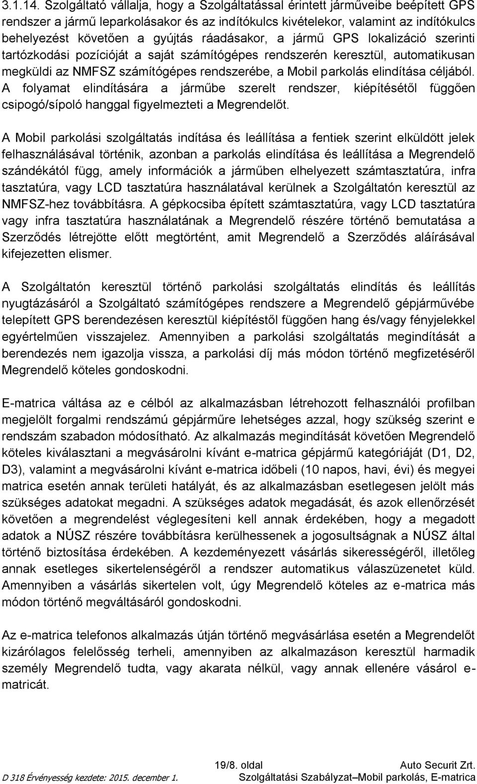 ráadásakor, a jármű GPS lokalizáció szerinti tartózkodási pozícióját a saját számítógépes rendszerén keresztül, automatikusan megküldi az NMFSZ számítógépes rendszerébe, a Mobil parkolás elindítása