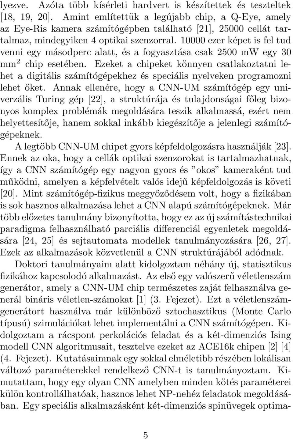 10000 ezer képet is fel tud venni egy másodperc alatt, és a fogyasztása csak 2500 mw egy 30 mm 2 chip esetében.