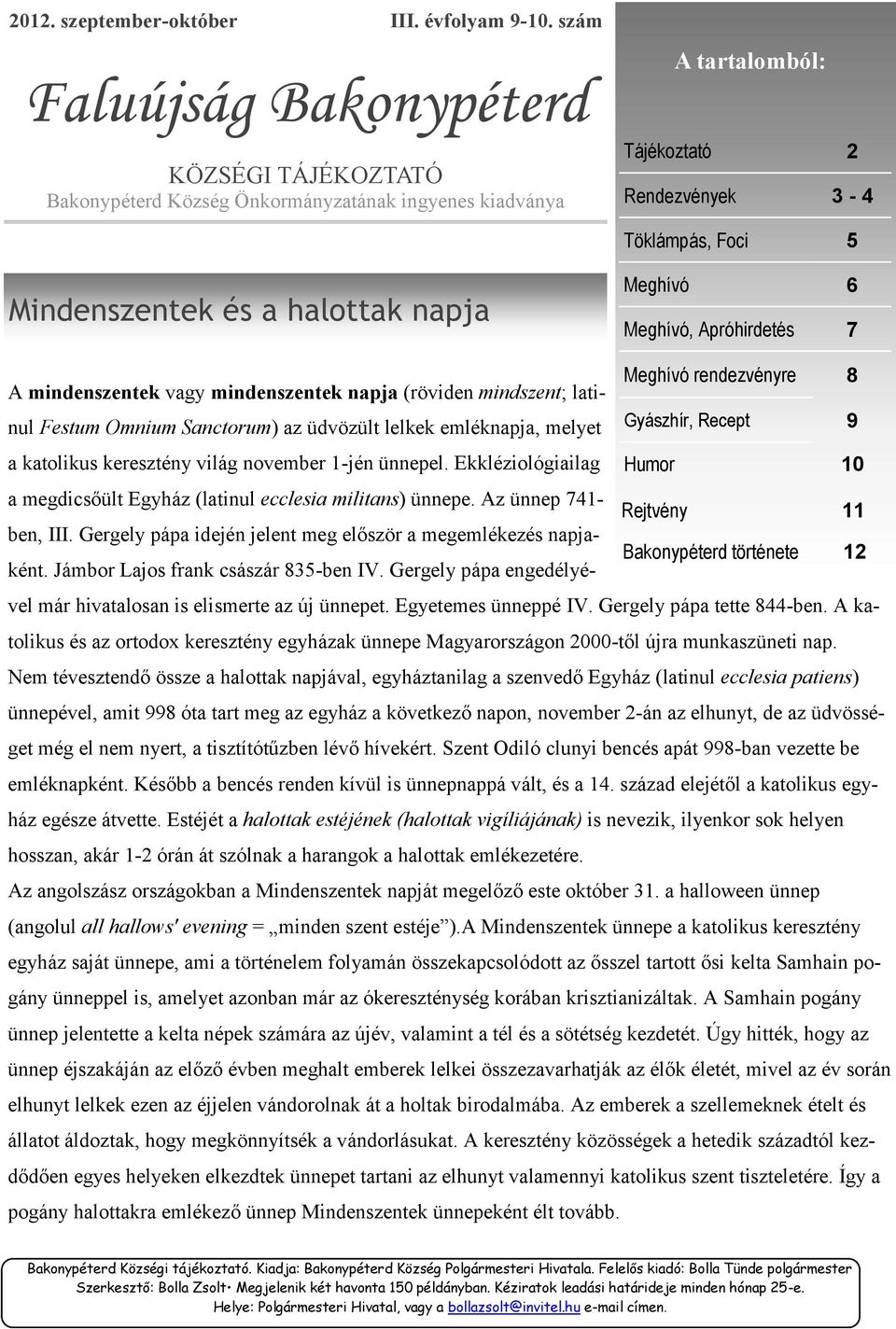 napja Meghívó 6 Meghívó, Apróhirdetés 7 Meghívó rendezvényre 8 A mindenszentek vagy mindenszentek napja (röviden mindszent; latinul Festum Omnium Sanctorum) az üdvözült lelkek emléknapja, melyet