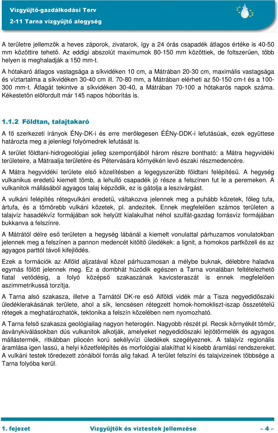 A hótakaró átlagos vastagsága a síkvidéken 10 cm, a Mátrában 20-30 cm, maximális vastagsága és víztartalma a síkvidéken 30-40 cm ill. 70-80 mm, a Mátrában elérheti az 50-150 cm-t és a 100-300 mm-t.