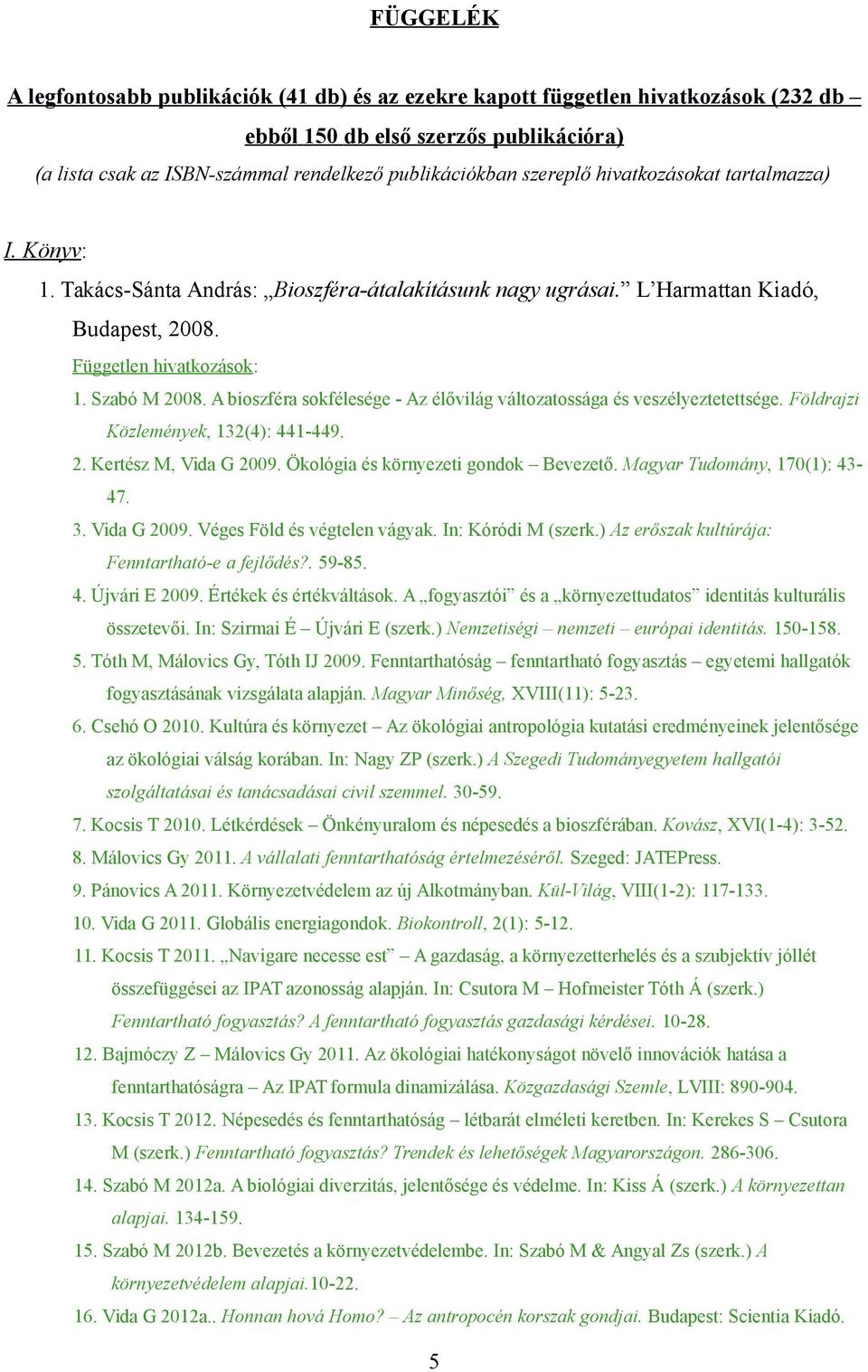 A bioszféra sokfélesége - Az élővilág változatossága és veszélyeztetettsége. Földrajzi Közlemények, 132(4): 441-449. 2. Kertész M, Vida G 2009. Ökológia és környezeti gondok Bevezető.