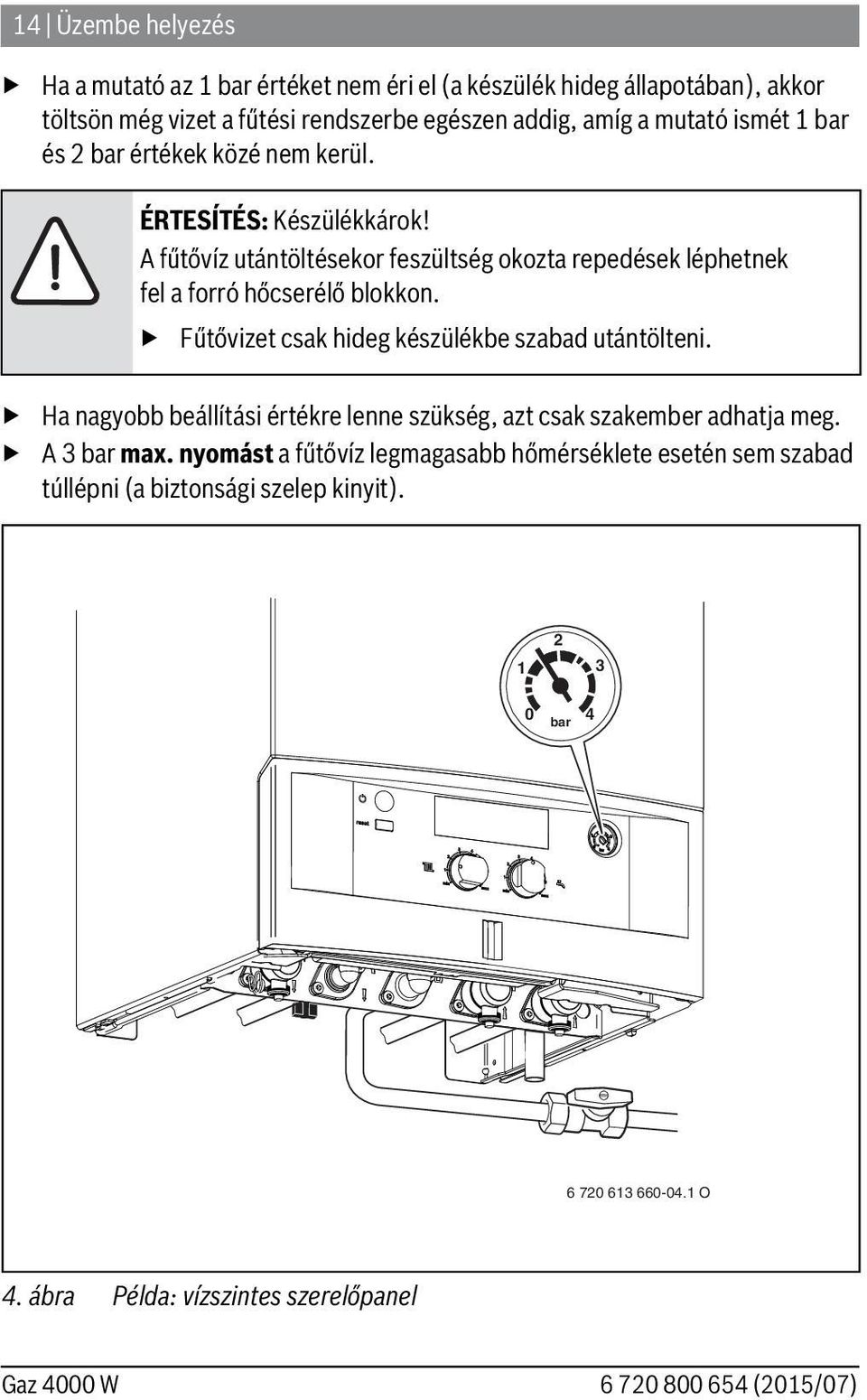 Fűtővizet csak hideg készülékbe szabad utántölteni. Ha nagyobb beállítási értékre lenne szükség, azt csak szakember adhatja meg. A 3 bar max.