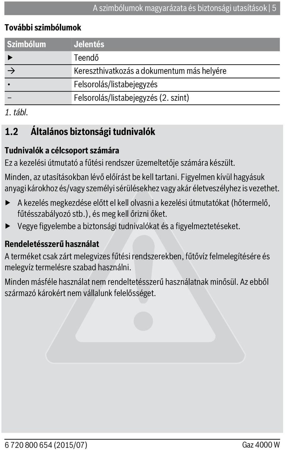 Minden, az utasításokban lévő előírást be kell tartani. Figyelmen kívül hagyásuk anyagi károkhoz és/vagy személyi sérülésekhez vagy akár életveszélyhez is vezethet.