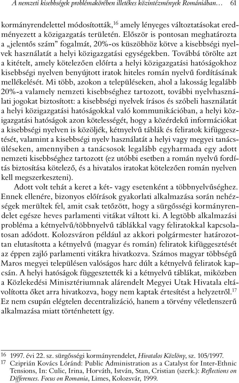 Továbbá törölte azt a kitételt, amely kötelezõen elõírta a helyi közigazgatási hatóságokhoz kisebbségi nyelven benyújtott iratok hiteles román nyelvû fordításának mellékelését.