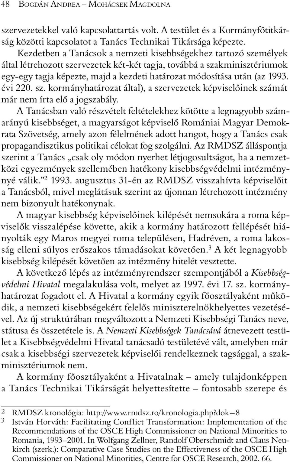 után (az 1993. évi 220. sz. kormányhatározat által), a szervezetek képviselõinek számát már nem írta elõ a jogszabály.