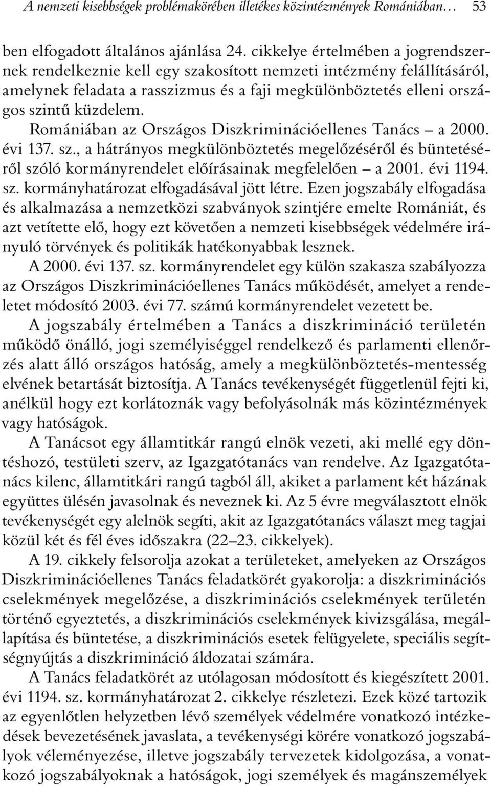 Romániában az Országos Diszkriminációellenes Tanács a 2000. évi 137. sz., a hátrányos megkülönböztetés megelõzésérõl és büntetésérõl szóló kormányrendelet elõírásainak megfelelõen a 2001. évi 1194.