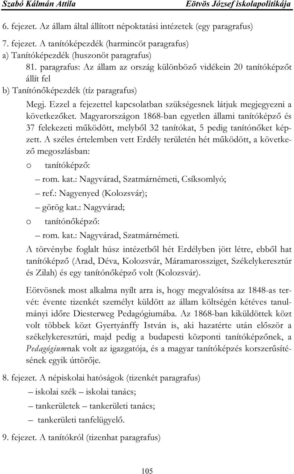 Magyarországon 1868-ban egyetlen állami tanítóképző és 37 felekezeti működött, melyből 32 tanítókat, 5 pedig tanítónőket képzett.