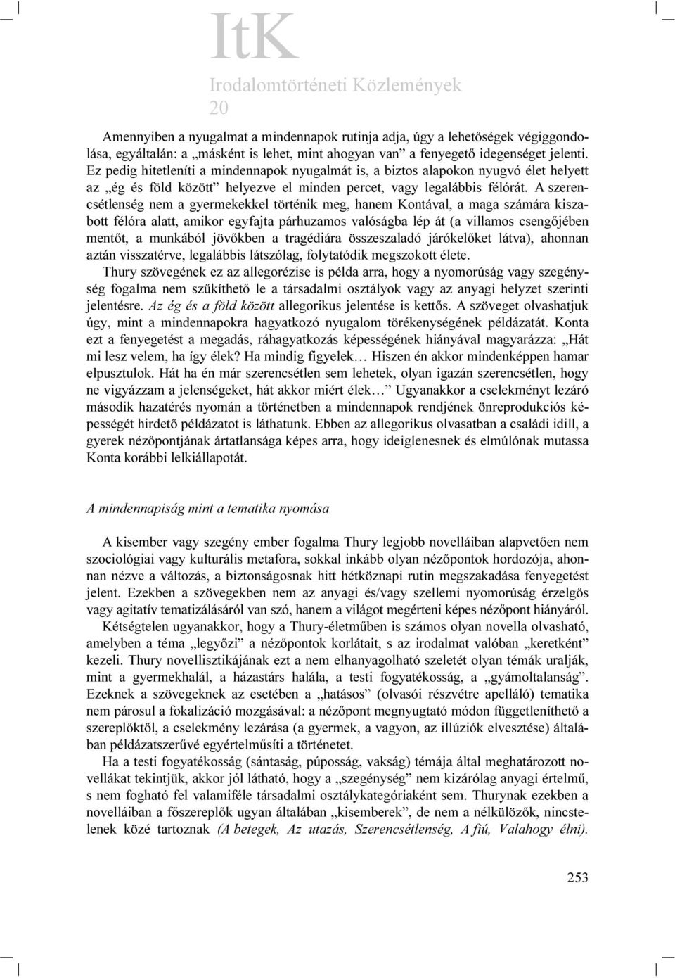 A szerencsétlenség nem a gyermekekkel történik meg, hanem Kontával, a maga számára kiszabott félóra alatt, amikor egyfajta párhuzamos valóságba lép át (a villamos csengőjében mentőt, a munkából