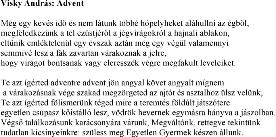 Te azt ígérted adventre advent jön angyal követ angyalt mígnem a várakozásnak vége szakad megzörgeted az ajtót és asztalhoz ülsz velünk, Te azt ígérted fölismerünk téged mire a teremtés