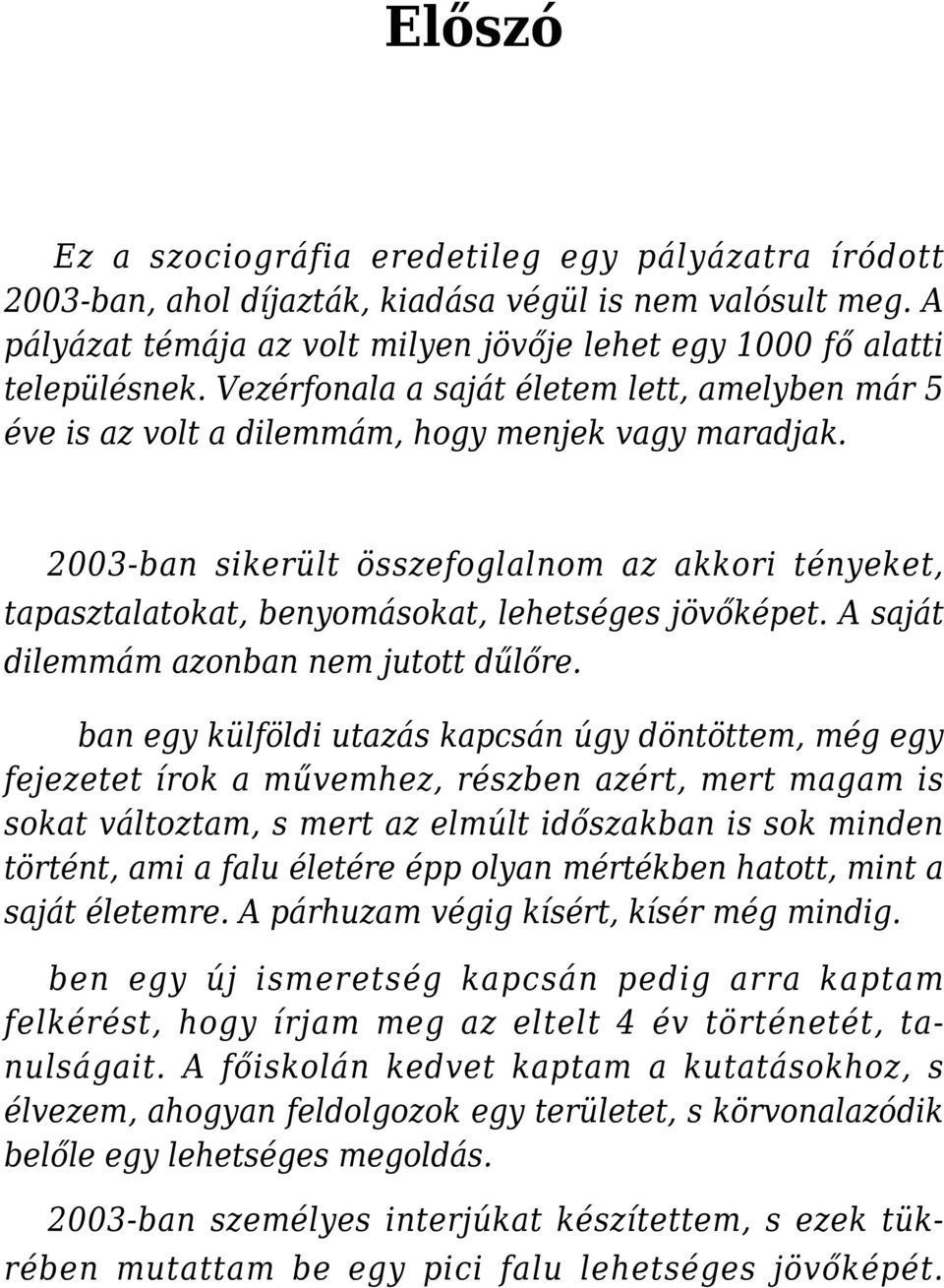 2003-ban sikerült összefoglalnom az akkori tényeket, tapasztalatokat, benyomásokat, lehetséges jövőképet. A saját dilemmám azonban nem jutott dűlőre.