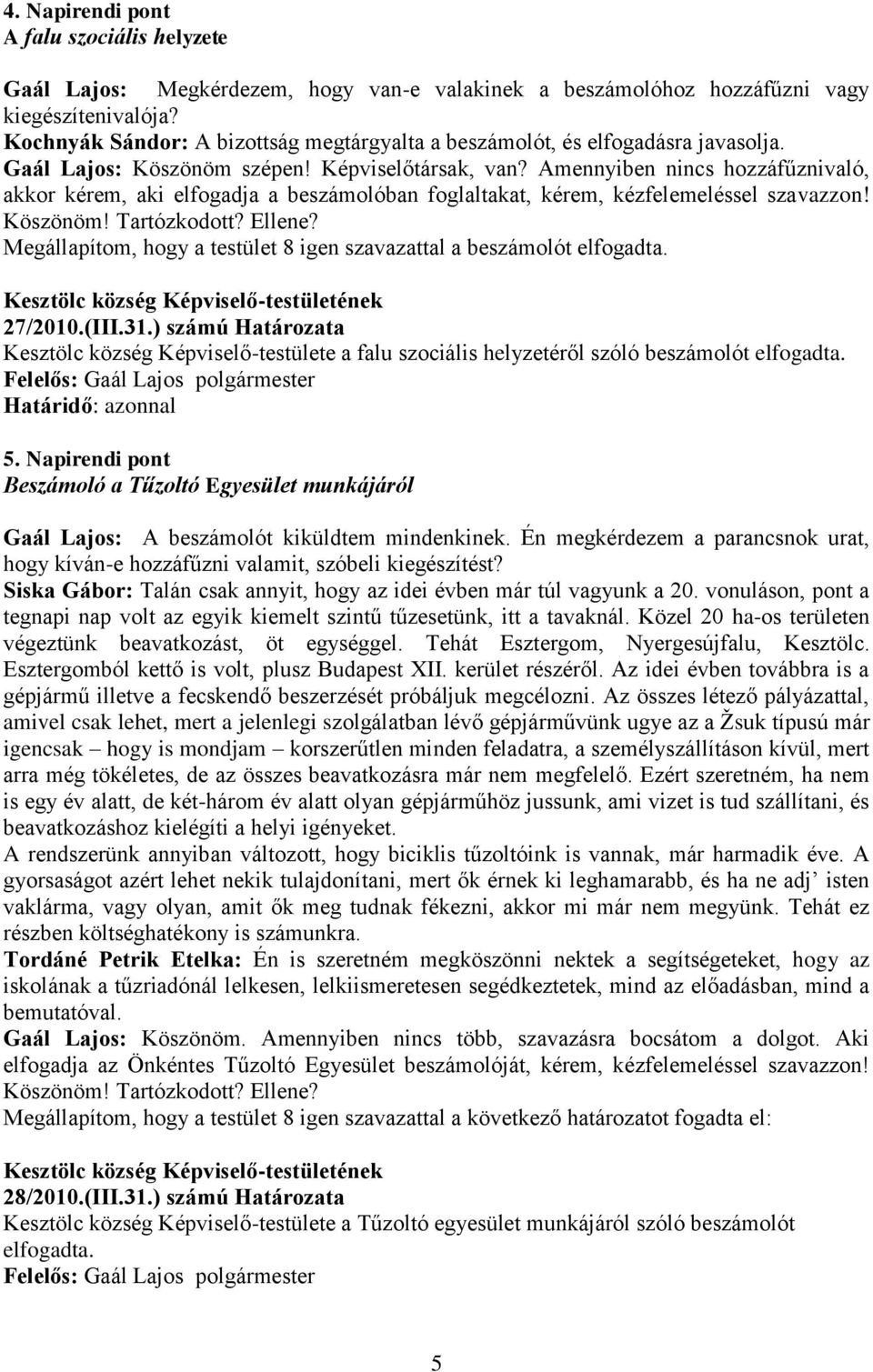 Amennyiben nincs hozzáfűznivaló, akkor kérem, aki elfogadja a beszámolóban foglaltakat, kérem, kézfelemeléssel szavazzon! Köszönöm! Tartózkodott? Ellene?