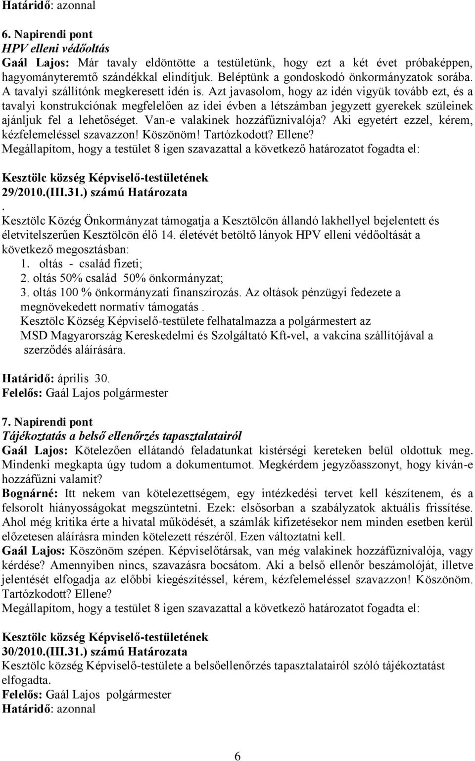 Azt javasolom, hogy az idén vigyük tovább ezt, és a tavalyi konstrukciónak megfelelően az idei évben a létszámban jegyzett gyerekek szüleinek ajánljuk fel a lehetőséget.