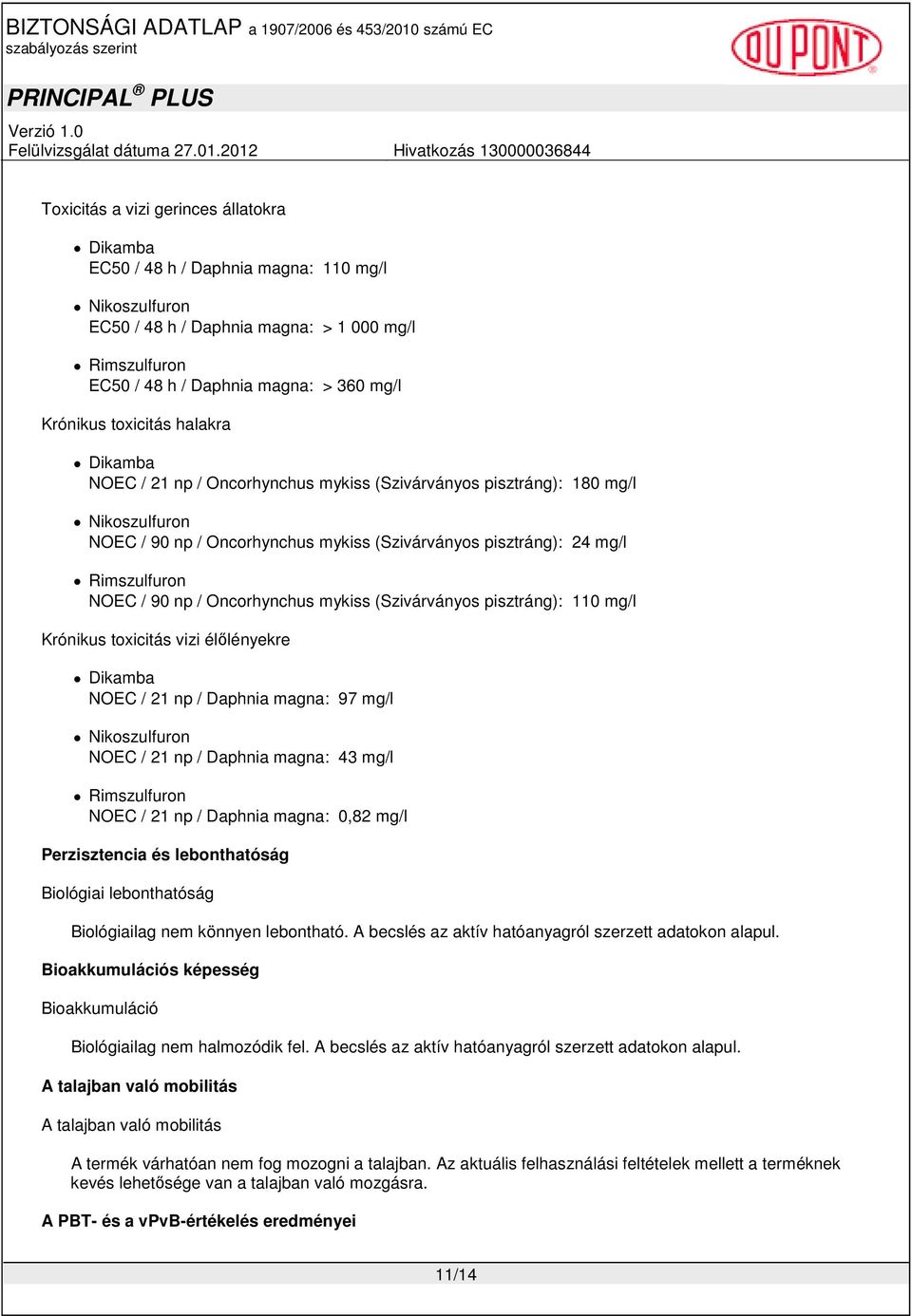 90 np / Oncorhynchus mykiss (Szivárványos pisztráng): 110 mg/l Krónikus toxicitás vizi élılényekre Dikamba NOEC / 21 np / Daphnia magna: 97 mg/l Nikoszulfuron NOEC / 21 np / Daphnia magna: 43 mg/l