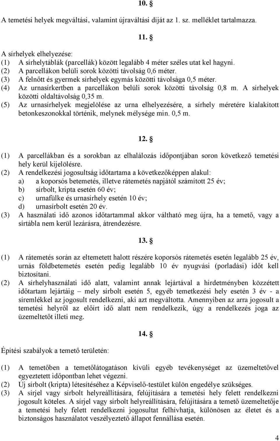 (3) A felnőtt és gyermek sírhelyek egymás közötti távolsága 0,5 méter. (4) Az urnasírkertben a parcellákon belüli sorok közötti távolság 0,8 m. A sírhelyek közötti oldaltávolság 0,35 m.