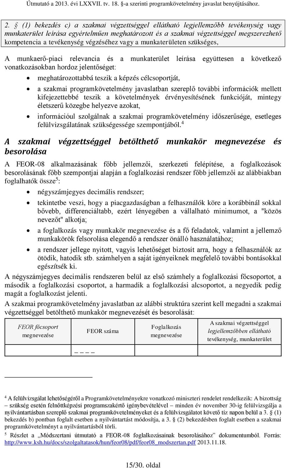 célcsoportját, a szakmai programkövetelmény javaslatban szereplő további információk mellett kifejezettebbé teszik a követelmények érvényesítésének funkcióját, mintegy életszerű közegbe helyezve