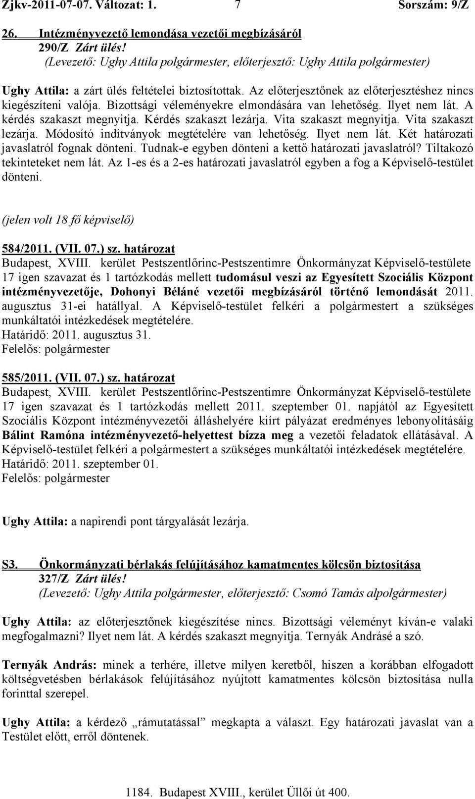 Bizottsági véleményekre elmondására van lehetőség. Ilyet nem lát. A kérdés szakaszt megnyitja. Kérdés szakaszt lezárja. Vita szakaszt megnyitja. Vita szakaszt lezárja.