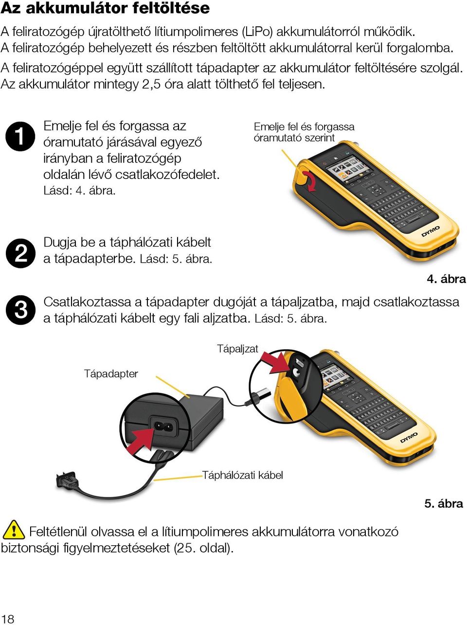 1 Emelje fel és forgassa az óramutató járásával egyező irányban a feliratozógép oldalán lévő csatlakozófedelet. Lásd: 4. ábra.