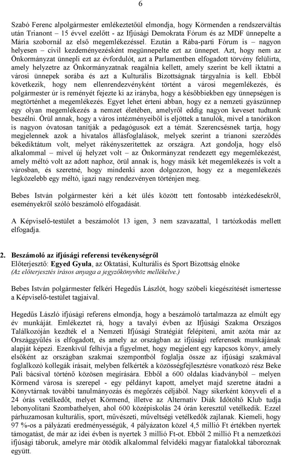 Azt, hogy nem az Önkormányzat ünnepli ezt az évfordulót, azt a Parlamentben elfogadott törvény felülírta, amely helyzetre az Önkormányzatnak reagálnia kellett, amely szerint be kell iktatni a városi