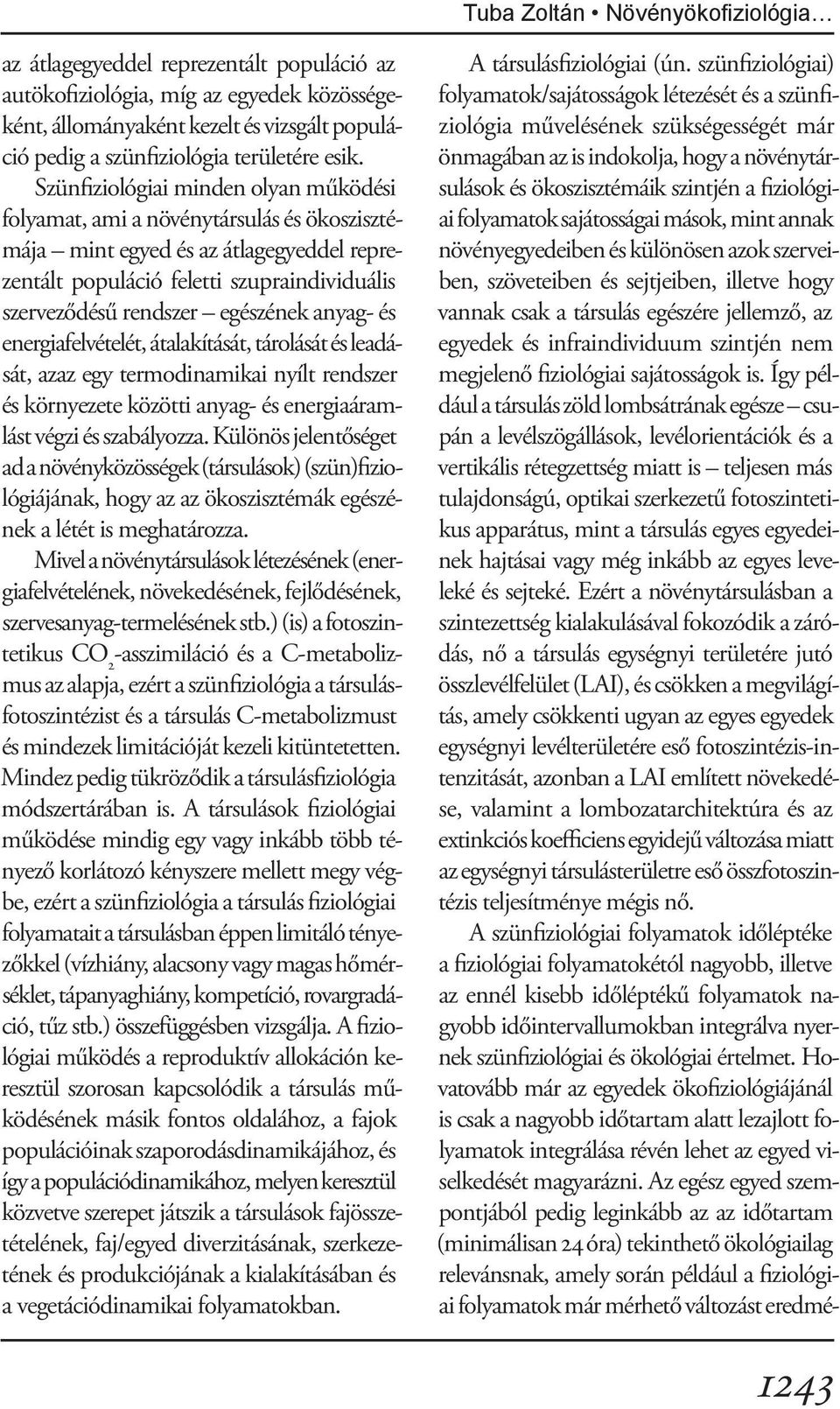 egészének anyag- és energiafelvételét, átalakítását, tárolását és leadását, azaz egy termodinamikai nyílt rendszer és környezete közötti anyag- és energiaáramlást végzi és szabályozza.