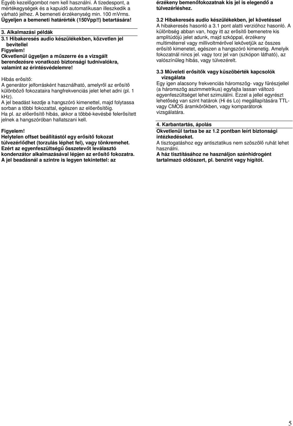 1 Hibakeresés audio készülékekben, közvetlen jel bevitellel Okvetlenül ügyeljen a műszerre és a vizsgált berendezésre vonatkozó biztonsági tudnivalókra, valamint az érintésvédelemre!