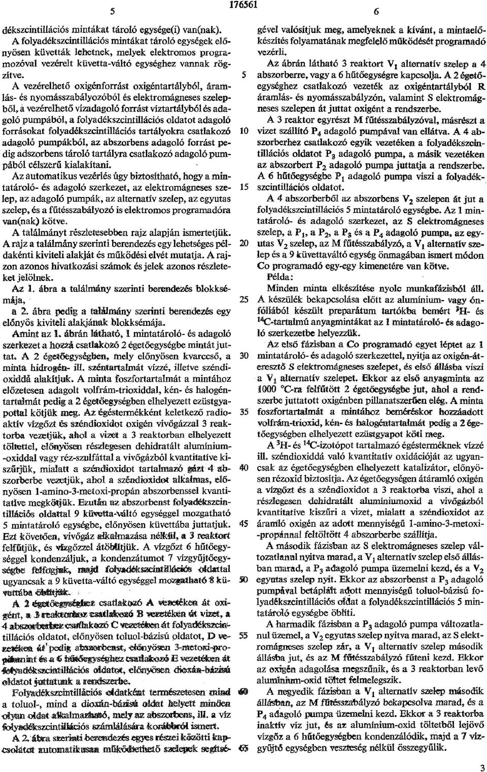 A vezérelhető oxigénforrást oxigéntartályból, áramlás- és nyomásszabályozóból és elektromágneses szelepből, á vezérelhető vízadagoló forrást víztartályból és adagoló pumpából, a