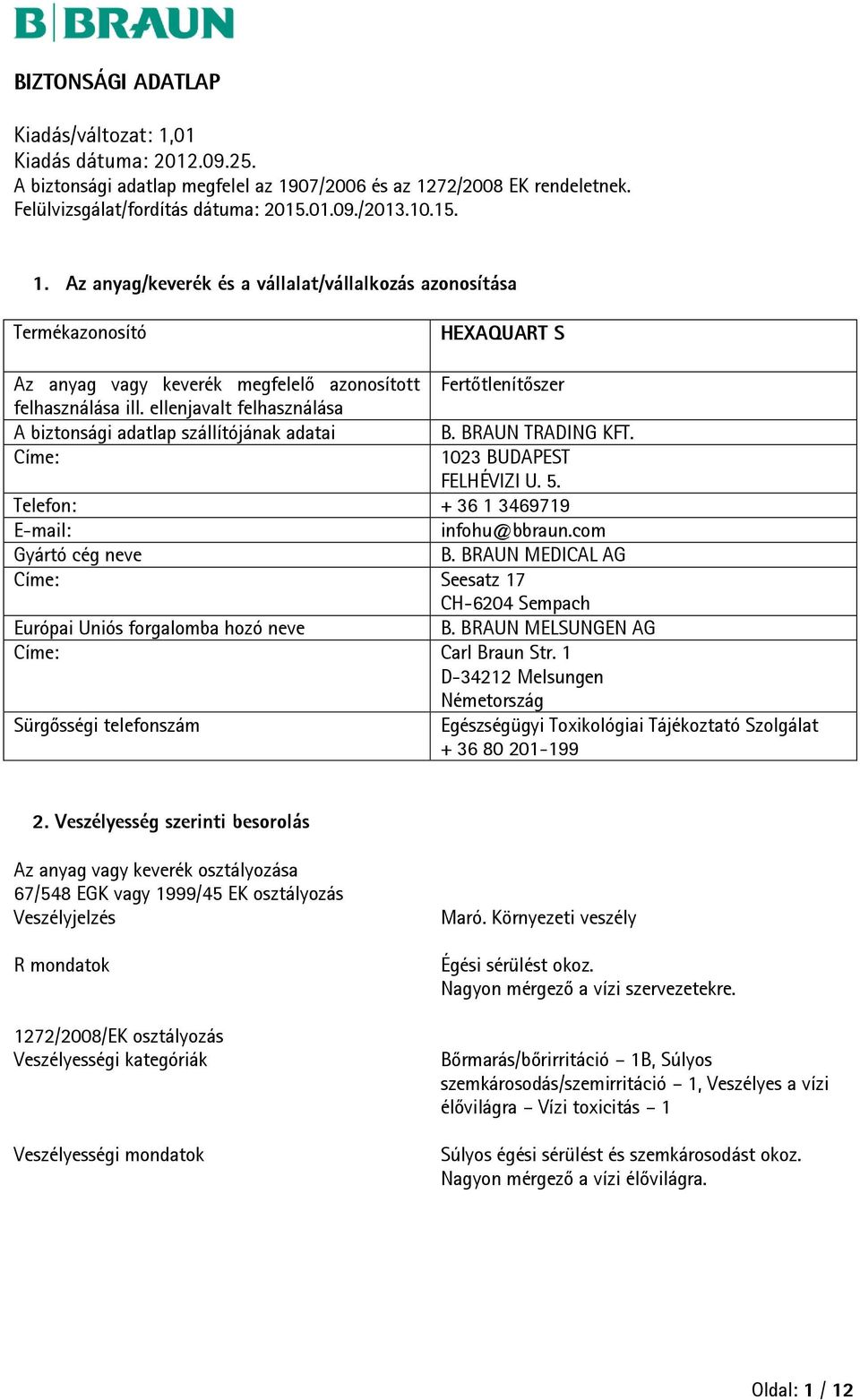 BRAUN MEDICAL AG Címe: Seesatz 17 CH-6204 Sempach Európai Uniós forgalomba hozó neve B. BRAUN MELSUNGEN AG Címe: Carl Braun Str.