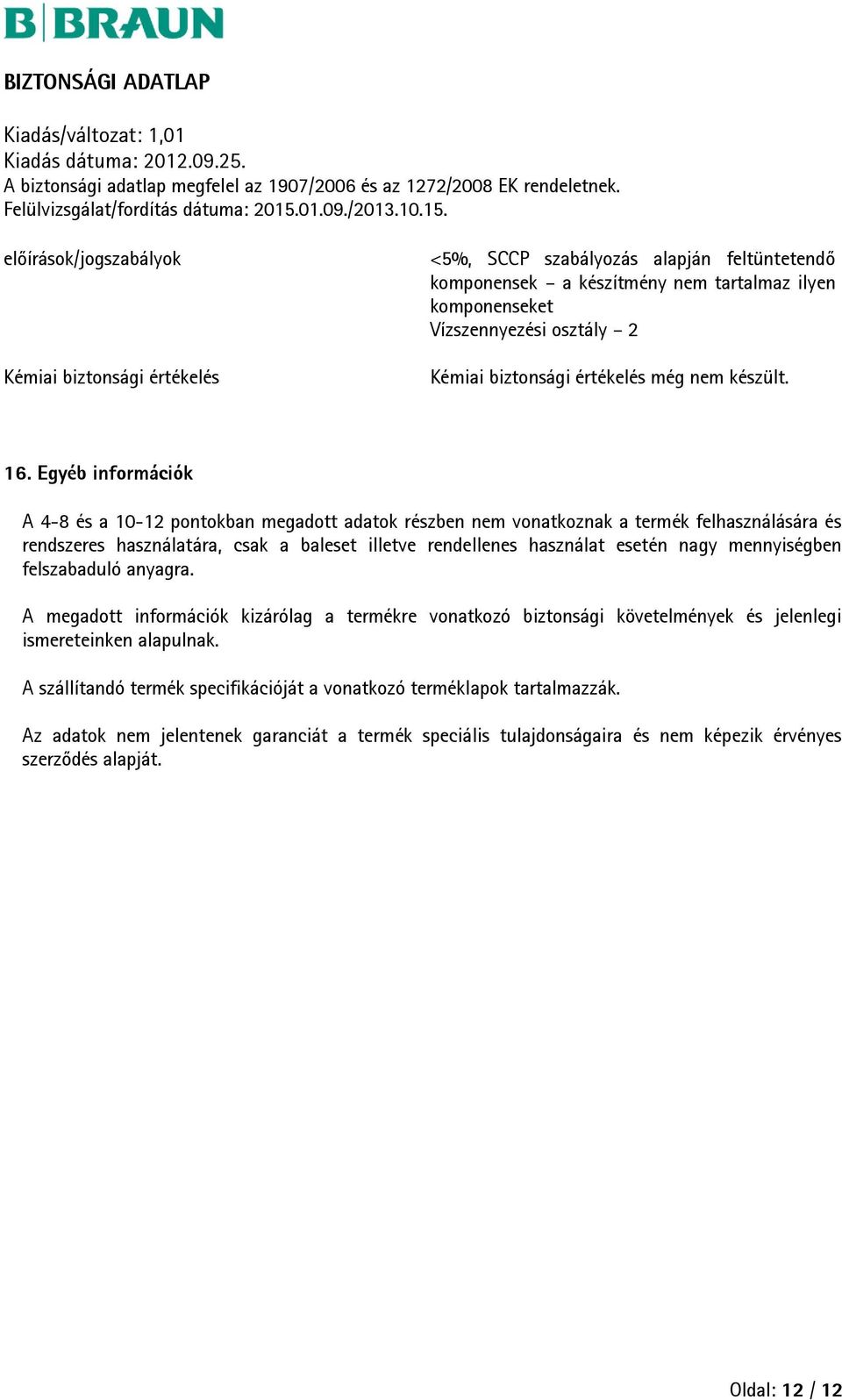 Egyéb információk A 4-8 és a 10-12 pontokban megadott adatok részben nem vonatkoznak a termék felhasználására és rendszeres használatára, csak a baleset illetve rendellenes használat esetén nagy