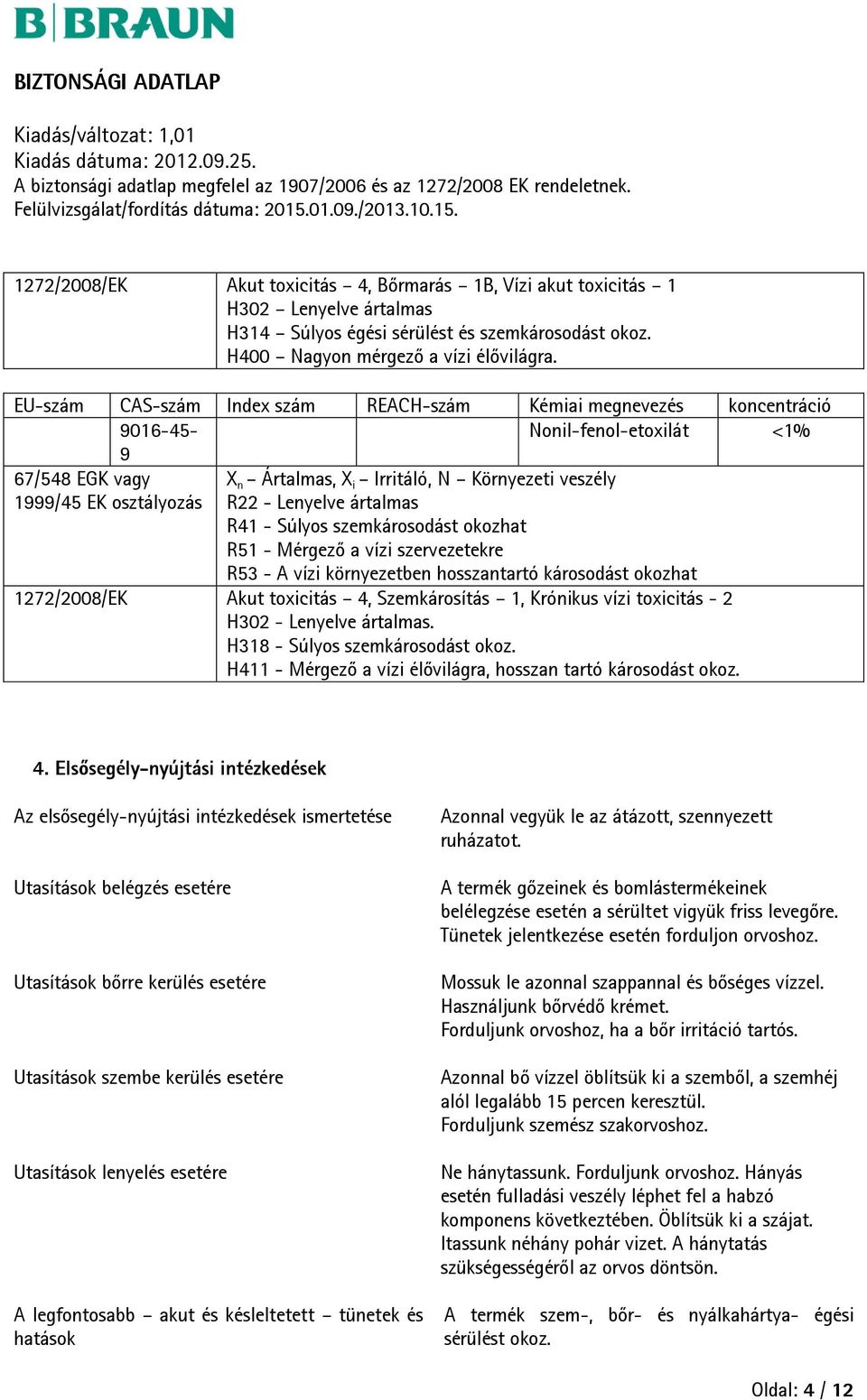 Lenyelve ártalmas R41 - Súlyos szemkárosodást okozhat R51 - Mérgező a vízi szervezetekre R53 - A vízi környezetben hosszantartó károsodást okozhat 1272/2008/EK Akut toxicitás 4, Szemkárosítás 1,