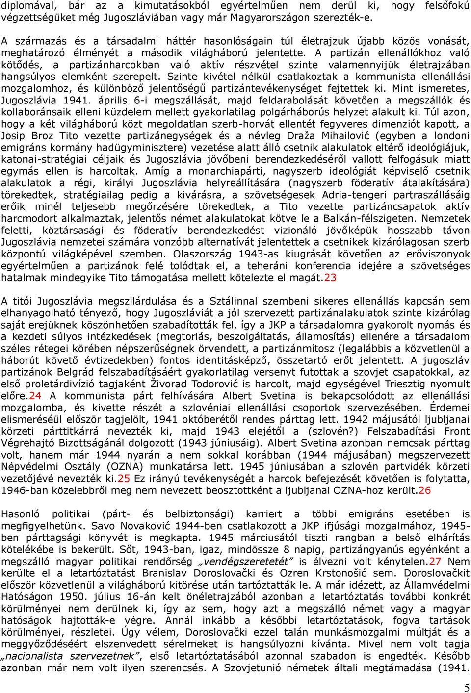 A partizán ellenállókhoz való kötődés, a partizánharcokban való aktív részvétel szinte valamennyijük életrajzában hangsúlyos elemként szerepelt.