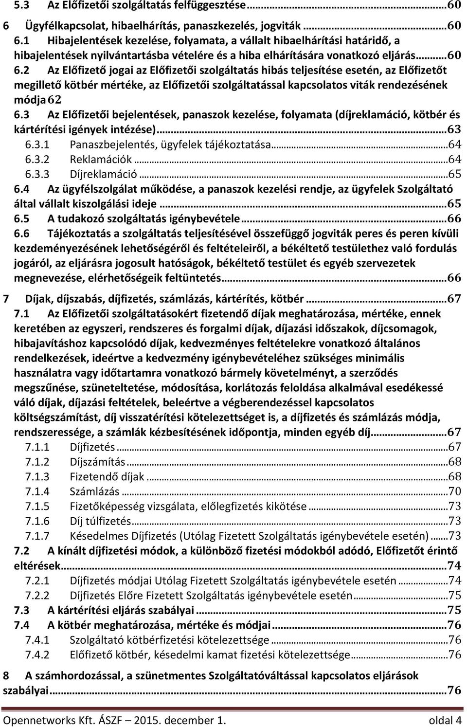 3 AzElőfizetőibejelentések,panaszokkezelése,folyamata(díjreklamáció,kötbérés kártérítésiigényekintézése)...63 6.3.1 Panaszbejelentés,ügyfelektájékoztatása...64 6.3.2 Reklamációk...64 6.3.3 Díjreklamáció.