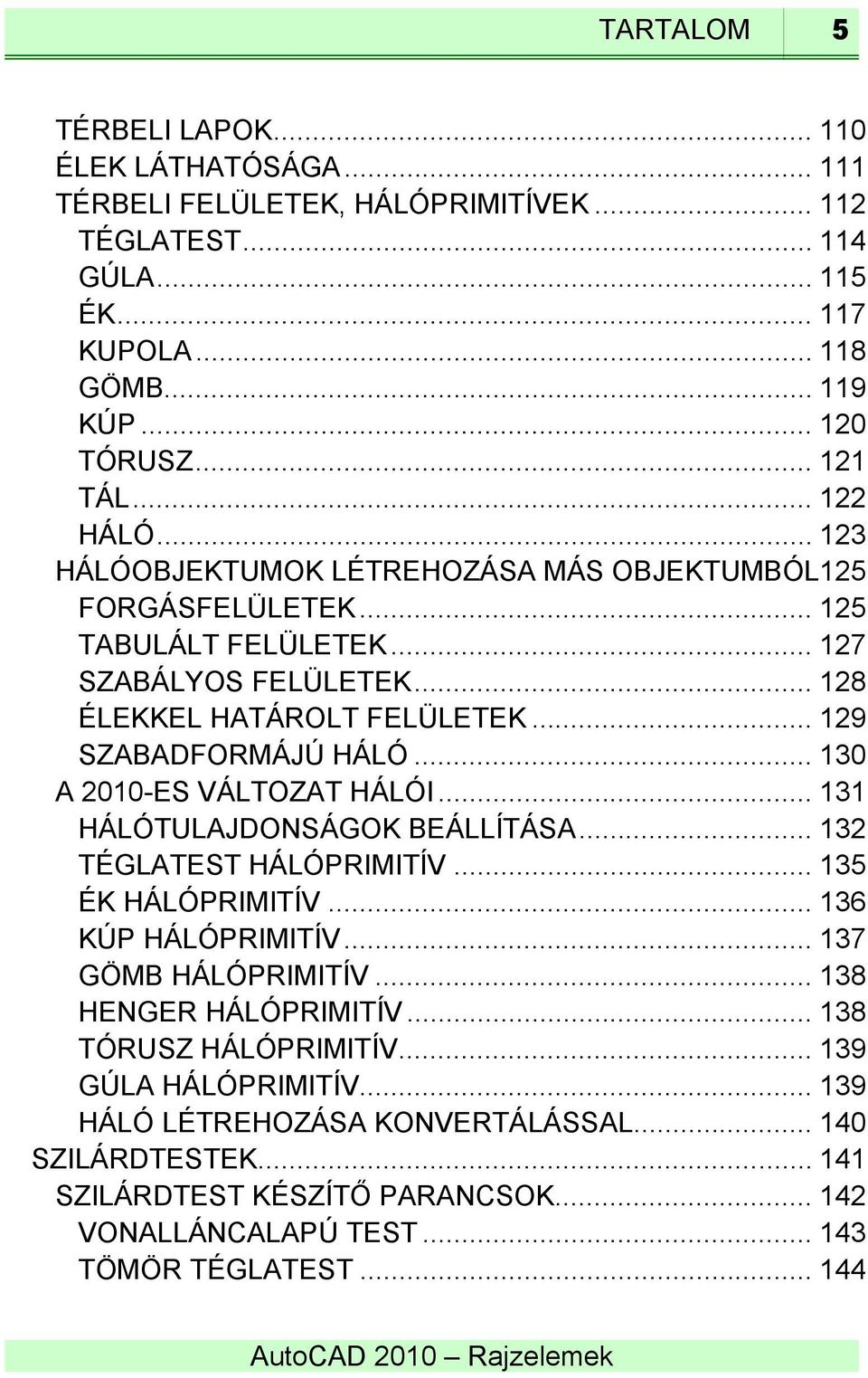 .. 130 A 2010-ES VÁLTOZAT HÁLÓI... 131 HÁLÓTULAJDONSÁGOK BEÁLLÍTÁSA... 132 TÉGLATEST HÁLÓPRIMITÍV... 135 ÉK HÁLÓPRIMITÍV... 136 KÚP HÁLÓPRIMITÍV... 137 GÖMB HÁLÓPRIMITÍV... 138 HENGER HÁLÓPRIMITÍV.