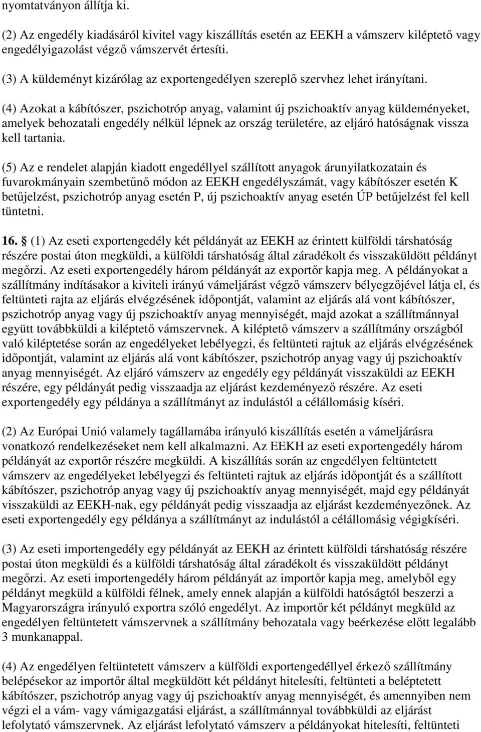 (4) Azokat a kábítószer, pszichotróp anyag, valamint új pszichoaktív anyag küldeményeket, amelyek behozatali engedély nélkül lépnek az ország területére, az eljáró hatóságnak vissza kell tartania.