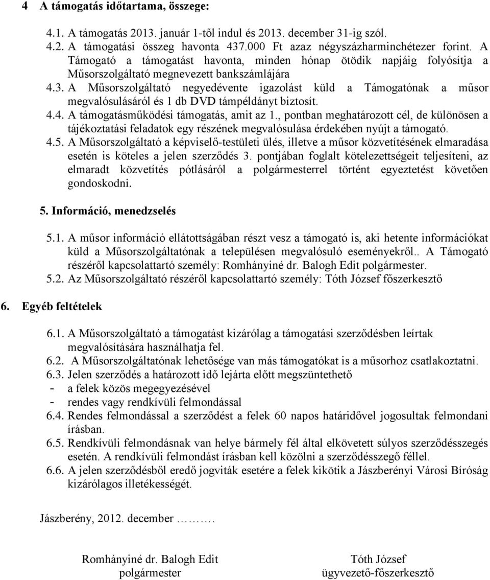 A Műsorszolgáltató negyedévente igazolást küld a Támogatónak a műsor megvalósulásáról és 1 db DVD támpéldányt biztosít. 4.4. A támogatásműködési támogatás, amit az 1.