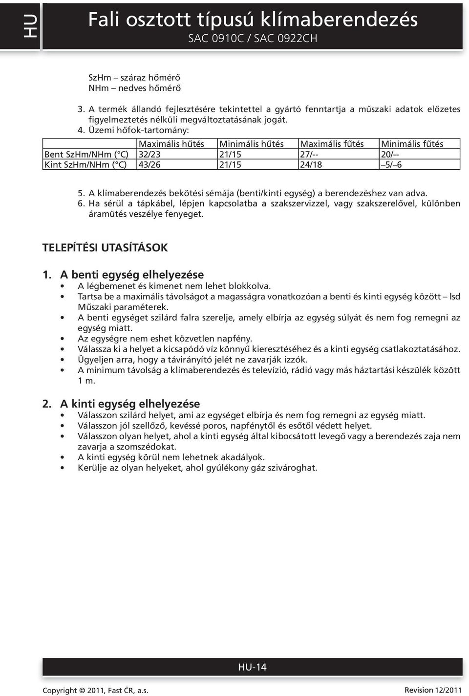 Üzemi hőfok-tartomány: Maximális hűtés Minimális hűtés Maximális fűtés Minimális fűtés Bent SzHm/NHm ( C) 32/23 21/15 27/-- 20/-- Kint SzHm/NHm ( C) 43/26 21/15 24/18 5/ 6 5.