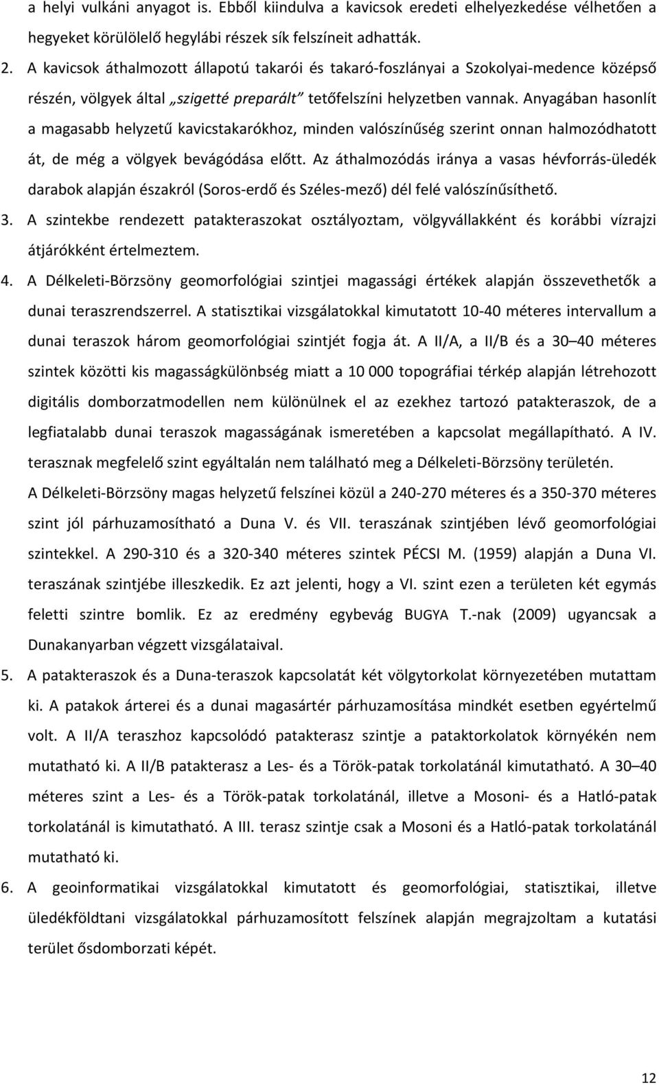 Anyagában hasonlít a magasabb helyzetű kavicstakarókhoz, minden valószínűség szerint onnan halmozódhatott át, de még a völgyek bevágódása előtt.