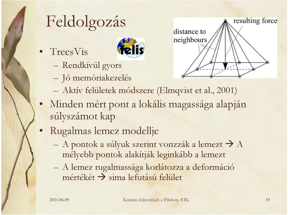 a súlyuk szerint vonzzák a lemezt A mélyebb pontok alakítják leginkább a lemezt A lemez rugalmassága