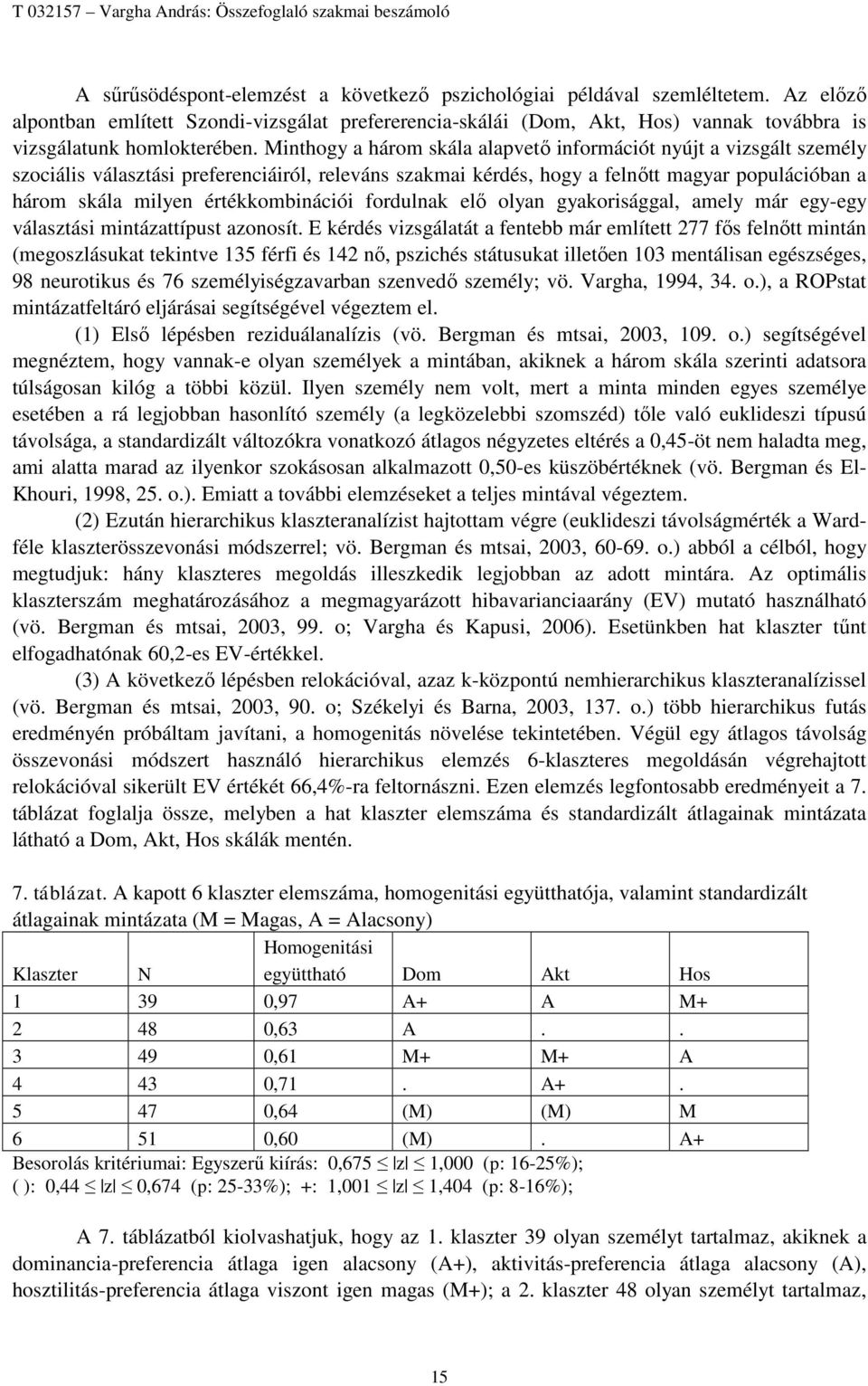 Minthogy a három skála alapvető információt nyújt a vizsgált személy szociális választási preferenciáiról, releváns szakmai kérdés, hogy a felnőtt magyar populációban a három skála milyen