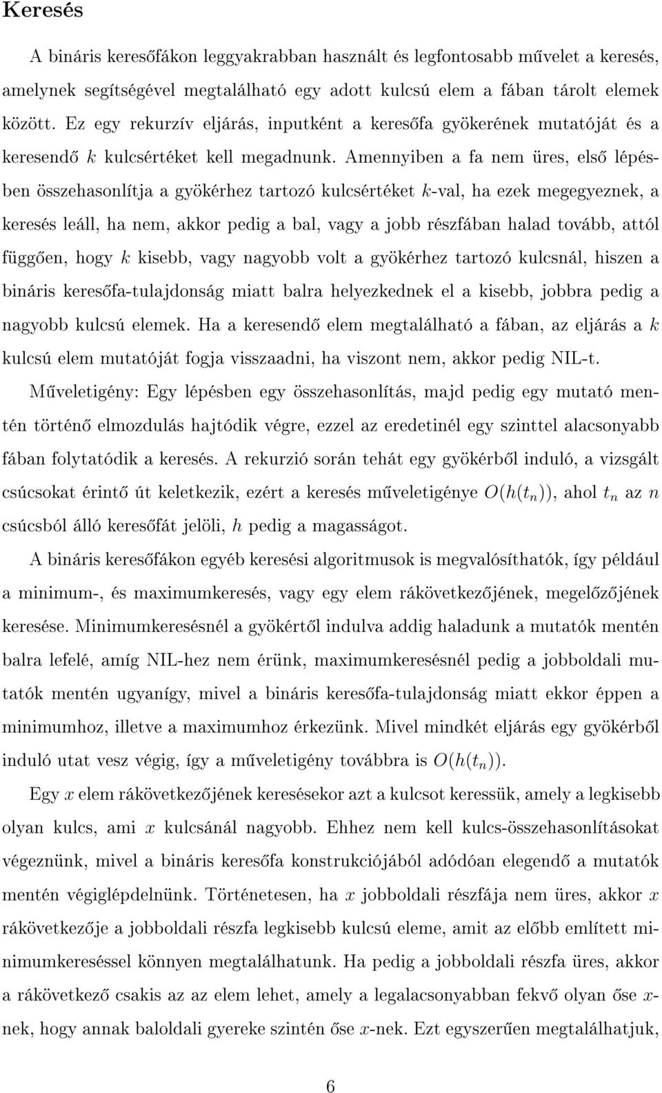 Amennyiben a fa nem üres, els lépésben összehasonlítja a gyökérhez tartozó kulcsértéket k-val, ha ezek megegyeznek, a keresés leáll, ha nem, akkor pedig a bal, vagy a jobb részfában halad tovább,