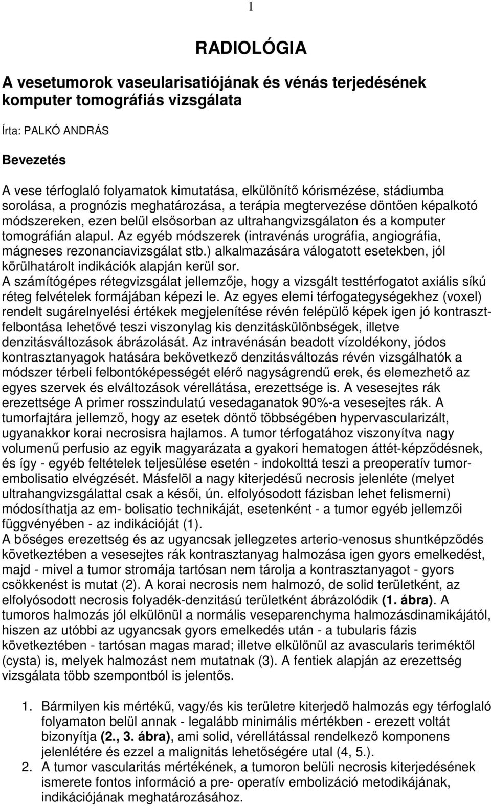 Az egyéb módszerek (intravénás urográfia, angiográfia, mágneses rezonanciavizsgálat stb.) alkalmazására válogatott esetekben, jól körülhatárolt indikációk alapján kerül sor.