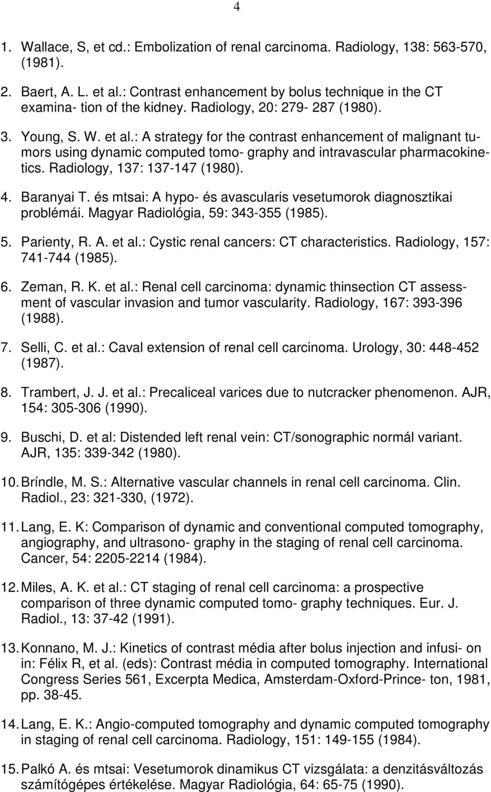 Radiology, 137: 137-147 (1980). 4. Baranyai T. és mtsai: A hypo- és avascularis vesetumorok diagnosztikai problémái. Magyar Radiológia, 59: 343-355 (1985). 5. Parienty, R. A. et al.