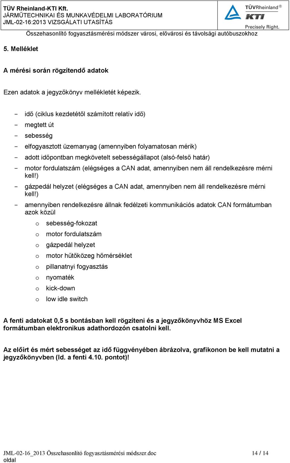 frdulatszám (elégséges a CAN adat, amennyiben nem áll rendelkezésre mérni kell!) - gázpedál helyzet (elégséges a CAN adat, amennyiben nem áll rendelkezésre mérni kell!