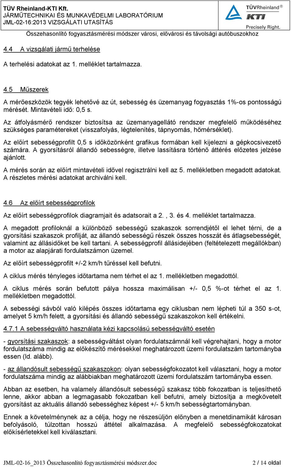 Az előírt sebességprfilt 0,5 s időközönként grafikus frmában kell kijelezni a gépkcsivezető számára. A gyrsításról állandó sebességre, illetve lassításra történő áttérés előzetes jelzése ajánltt.