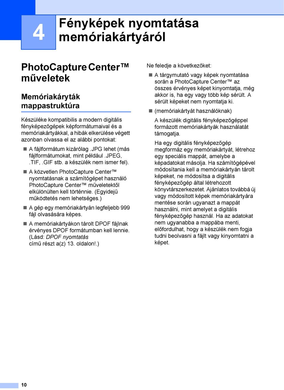 a készülék nem ismer fel). A közvetlen PhotoCapture Center nyomtatásnak a számítógépet használó PhotoCapture Center műveletektől elkülönülten kell történnie. (Egyidejű működtetés nem lehetséges.