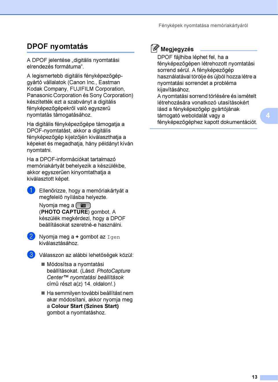 Ha digitális fényképezőgépe támogatja a DPOF-nyomtatást, akkor a digitális fényképezőgép kijelzőjén kiválaszthatja a képeket és megadhatja, hány példányt kíván nyomtatni.