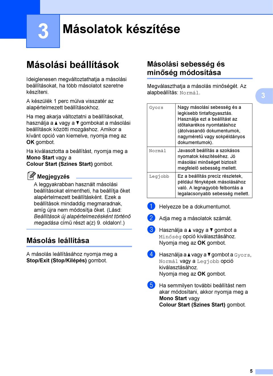 Amikor a kívánt opció van kiemelve, nyomja meg az OK gombot. Ha kiválasztotta a beállítást, nyomja meg a Mono Start vagy a Colour Start (Színes Start) gombot.